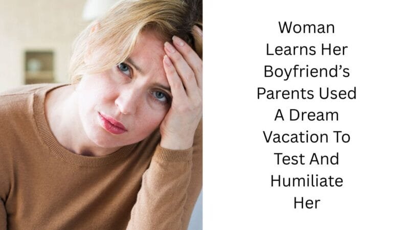 Woman Learns Her Boyfriend’s Parents Used A Dream Vacation To Test And Humiliate Her