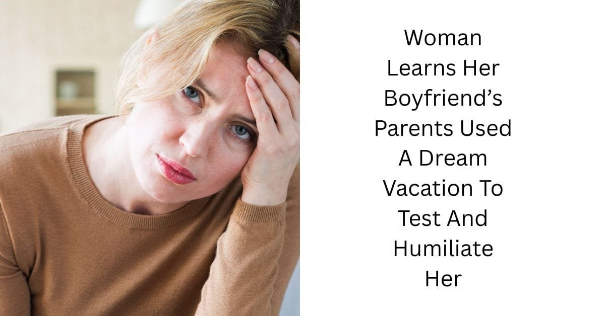 Woman Learns Her Boyfriend’s Parents Used A Dream Vacation To Test And Humiliate Her