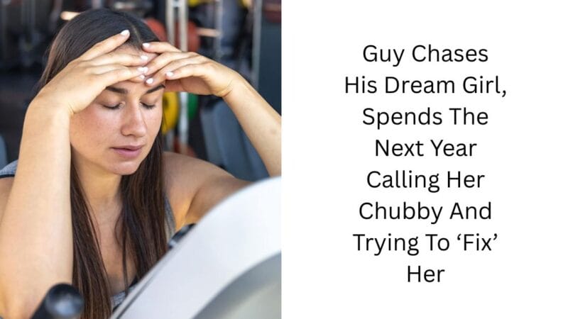 Guy Chases His Dream Girl, Spends The Next Year Calling Her Chubby And Trying To ‘Fix’ Her