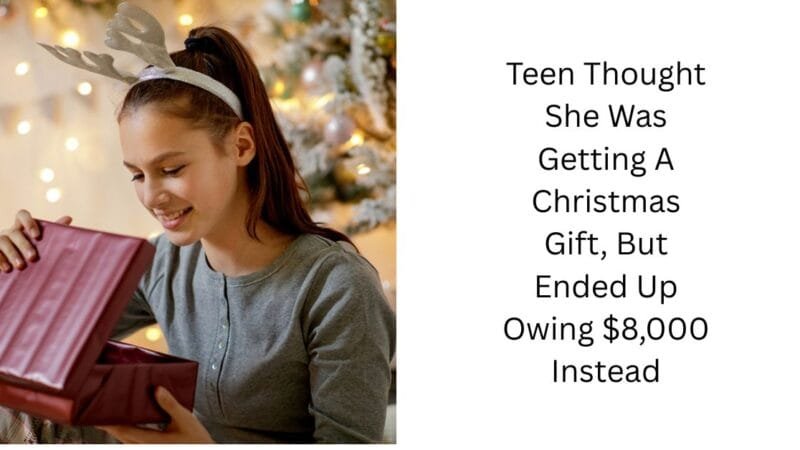 Teen Thought She Was Getting A Christmas Gift, But Ended Up Owing $8,000 Instead