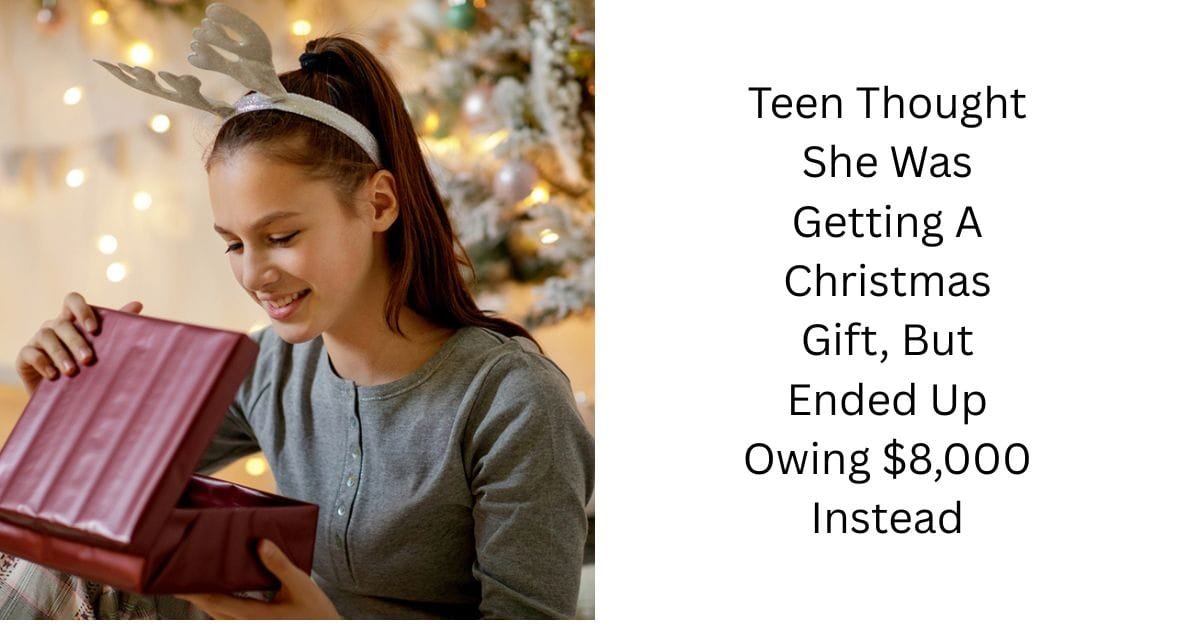 Teen Thought She Was Getting A Christmas Gift, But Ended Up Owing $8,000 Instead
