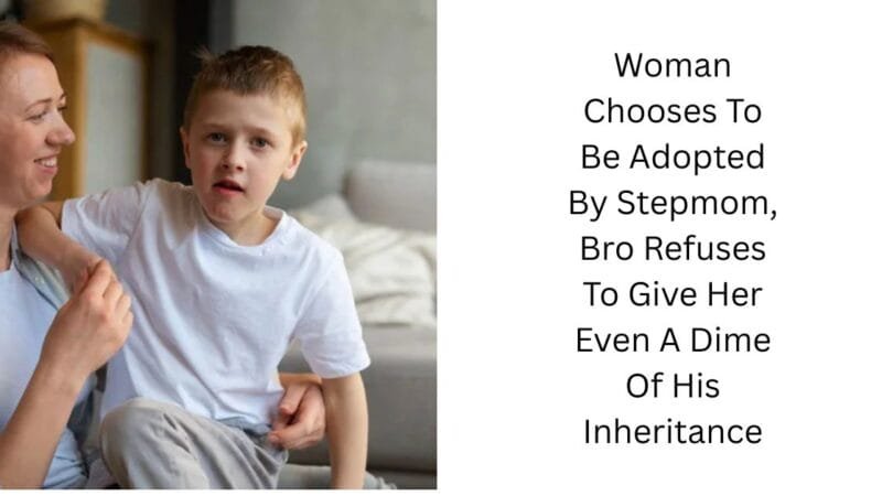 Woman Chooses To Be Adopted By Stepmom, Bro Refuses To Give Her Even A Dime Of His Inheritance
