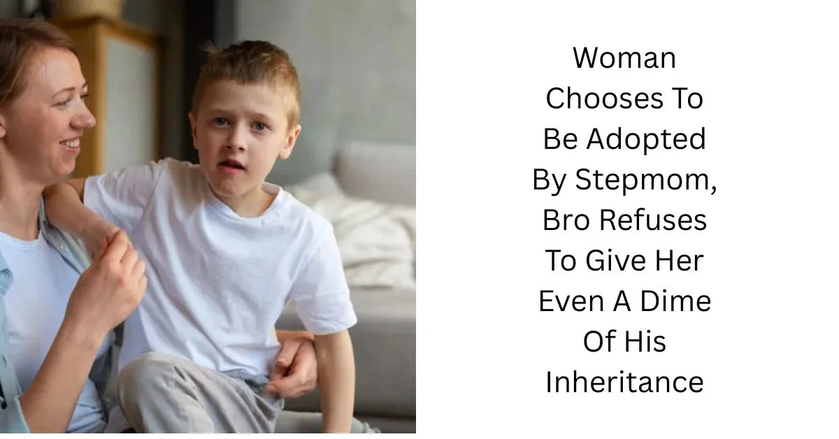 Woman Chooses To Be Adopted By Stepmom, Bro Refuses To Give Her Even A Dime Of His Inheritance