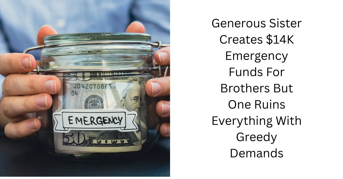 Generous Sister Creates $14K Emergency Funds For Brothers But One Ruins Everything With Greedy Demands