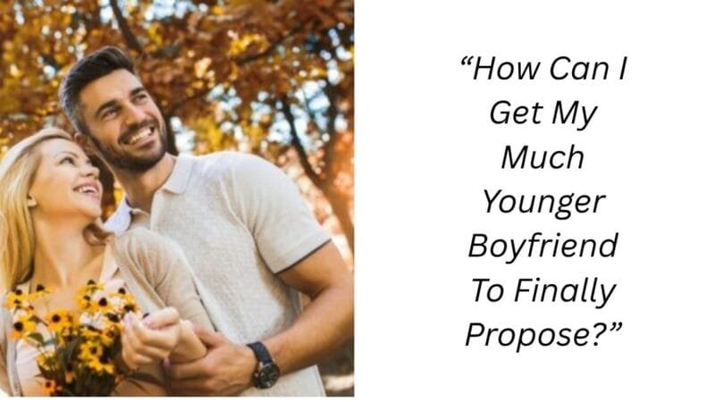 “How Can I Get My Much Younger Boyfriend To Finally Propose?”