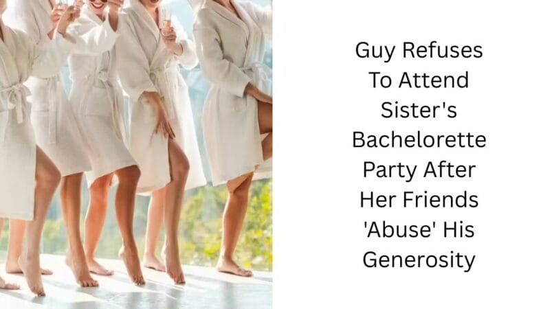 Guy Refuses To Attend Sister’s Bachelorette Party After Her Friends ‘Abuse’ His Generosity