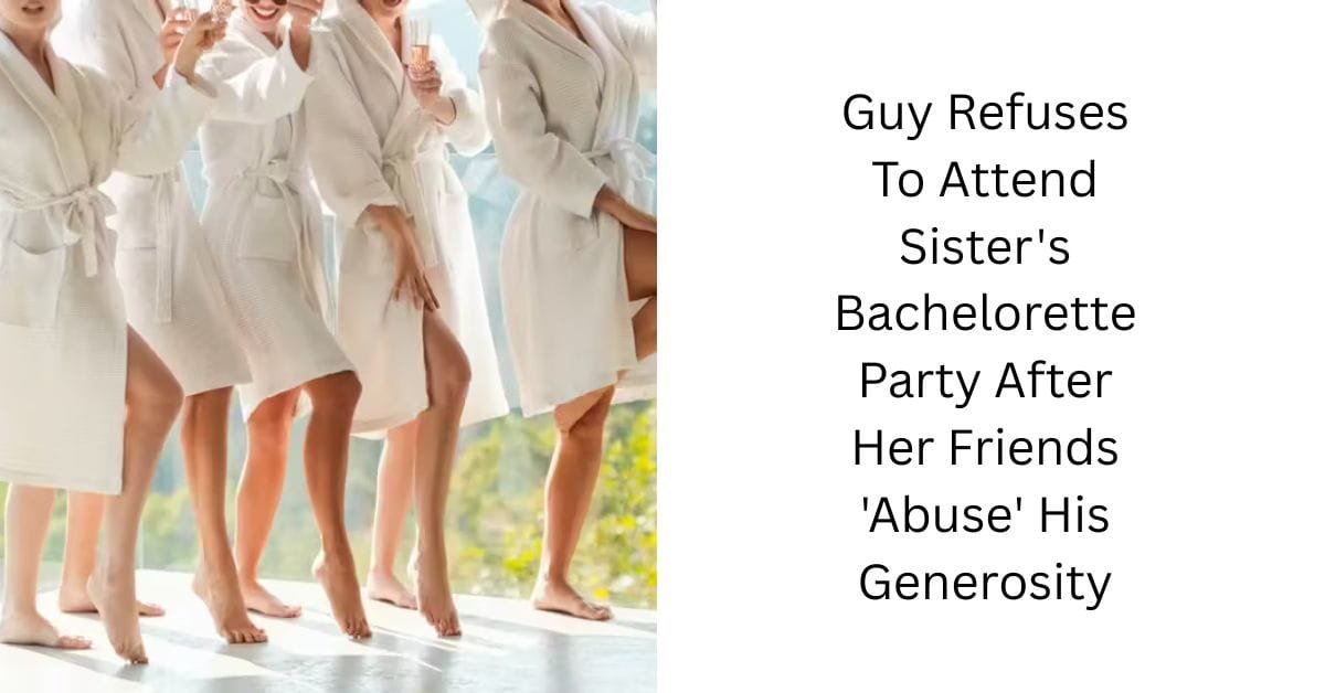 Guy Refuses To Attend Sister’s Bachelorette Party After Her Friends ‘Abuse’ His Generosity