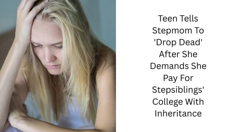 Teen Tells Stepmom To ‘Drop Dead’ After She Demands She Pay For Stepsiblings’ College With Inheritance