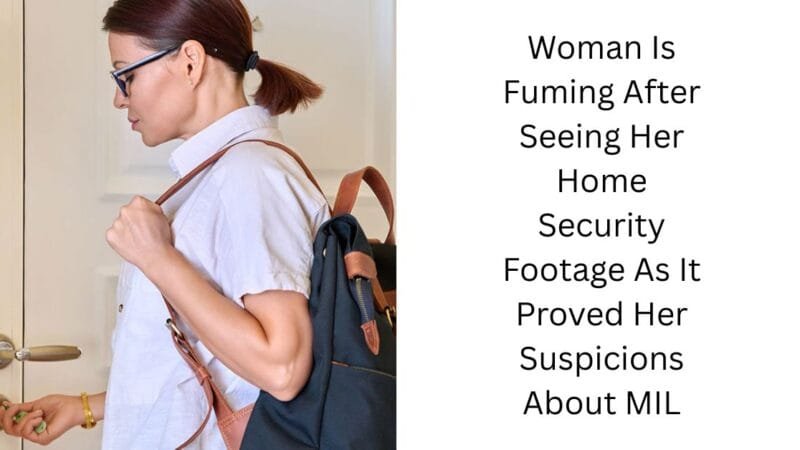 Woman Is Fuming After Seeing Her Home Security Footage As It Proved Her Suspicions About MIL