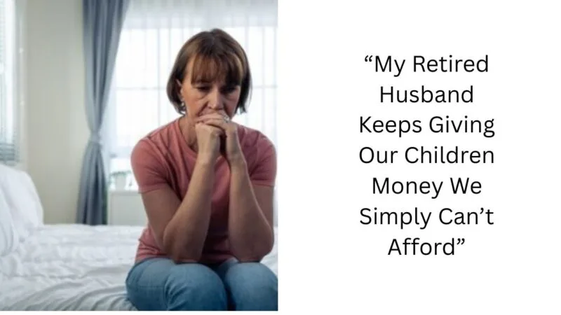 “My Retired Husband Keeps Giving Our Children Money We Simply Can’t Afford”