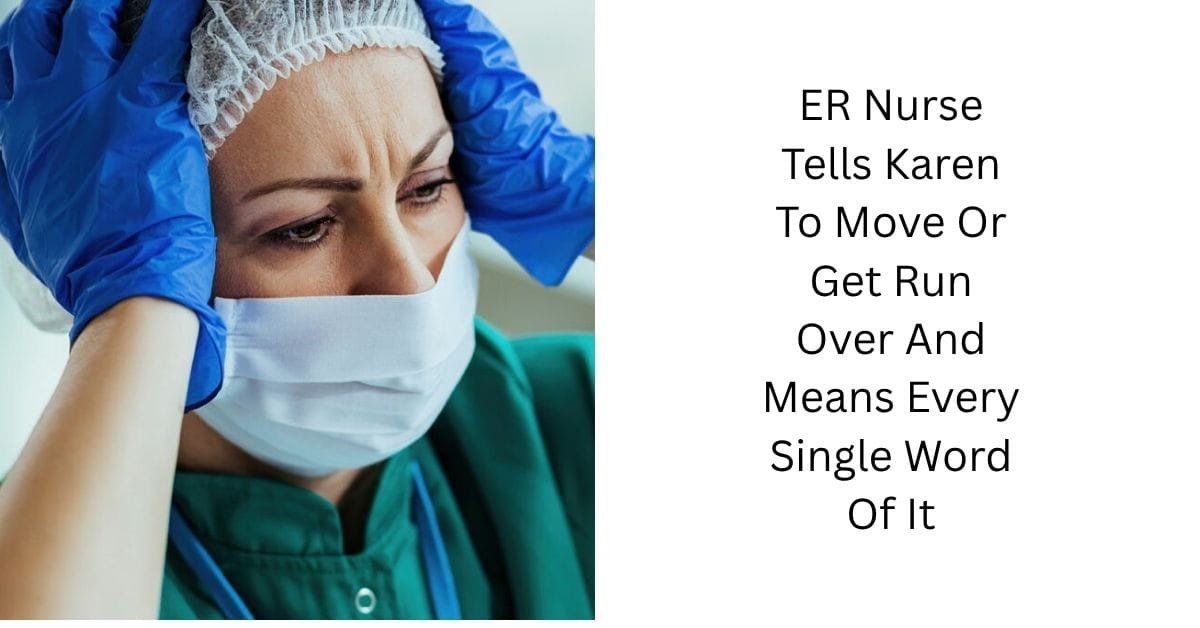 ER Nurse Tells Karen To Move Or Get Run Over And Means Every Single Word Of It 