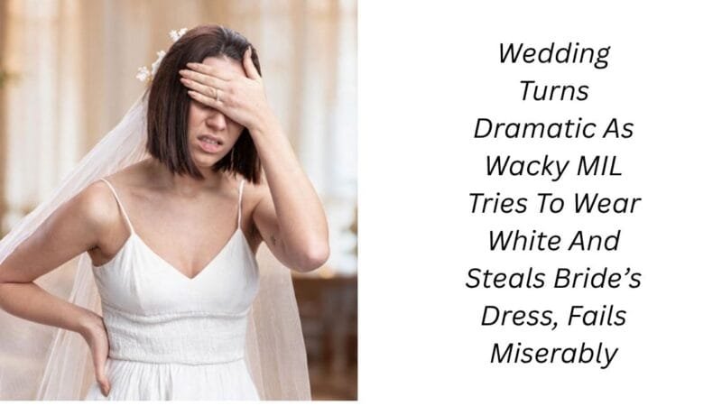 Wedding Turns Dramatic As Wacky MIL Tries To Wear White And Steals Bride’s Dress, Fails Miserably