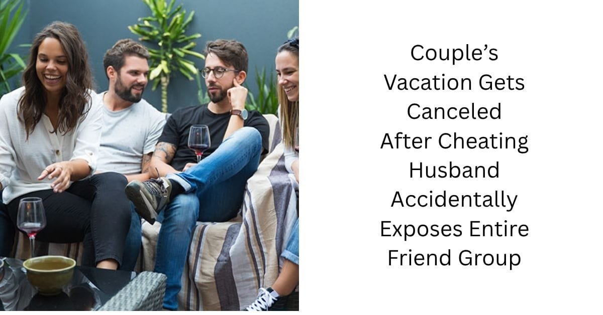 Couple’s Vacation Gets Canceled After Cheating Husband Accidentally Exposes Entire Friend Group