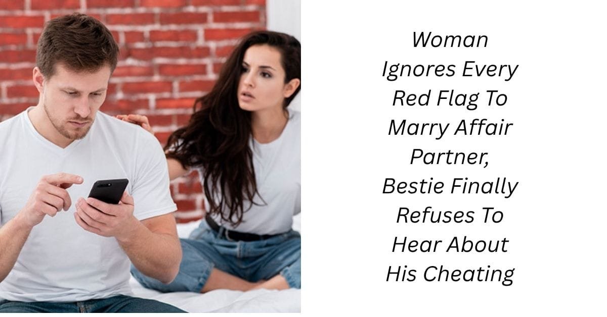 Woman Ignores Every Red Flag To Marry Affair Partner, Bestie Finally Refuses To Hear About His Cheating