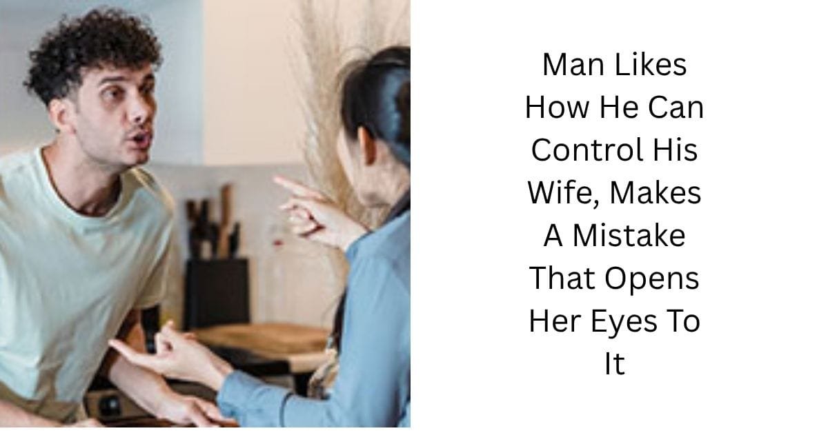 Man Likes How He Can Control His Wife, Makes A Mistake That Opens Her Eyes To It