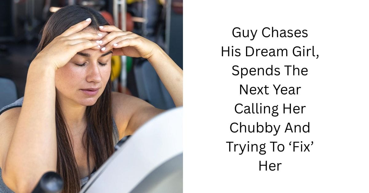 Guy Chases His Dream Girl, Spends The Next Year Calling Her Chubby And Trying To ‘Fix’ Her
