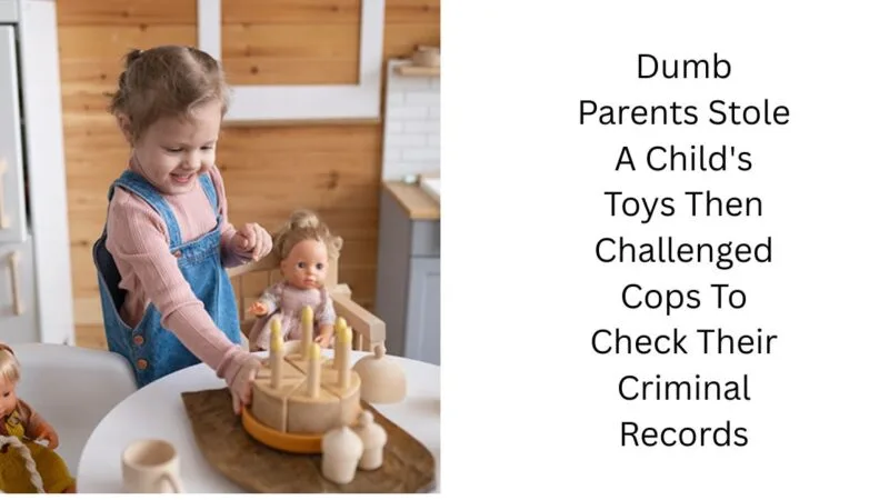 Dumb Parents Stole A Child’s Toys Then Challenged Cops To Check Their Criminal Records