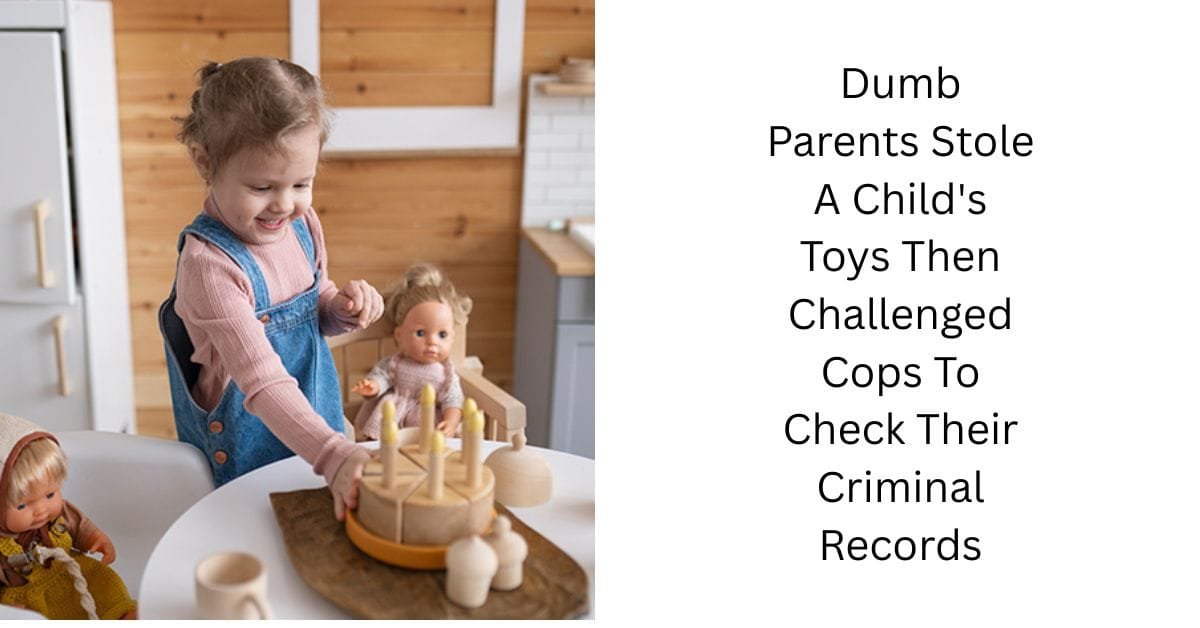 Dumb Parents Stole A Child’s Toys Then Challenged Cops To Check Their Criminal Records