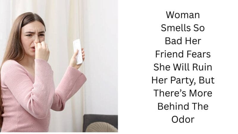 Woman Smells So Bad Her Friend Fears She Will Ruin Her Party, But There’s More Behind The Odor