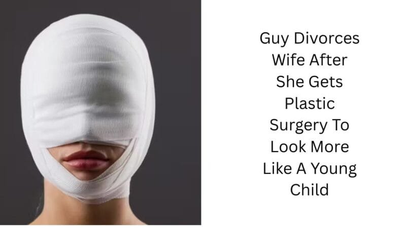 Guy Divorces Wife After She Gets Plastic Surgery To Look More Like A Young Child