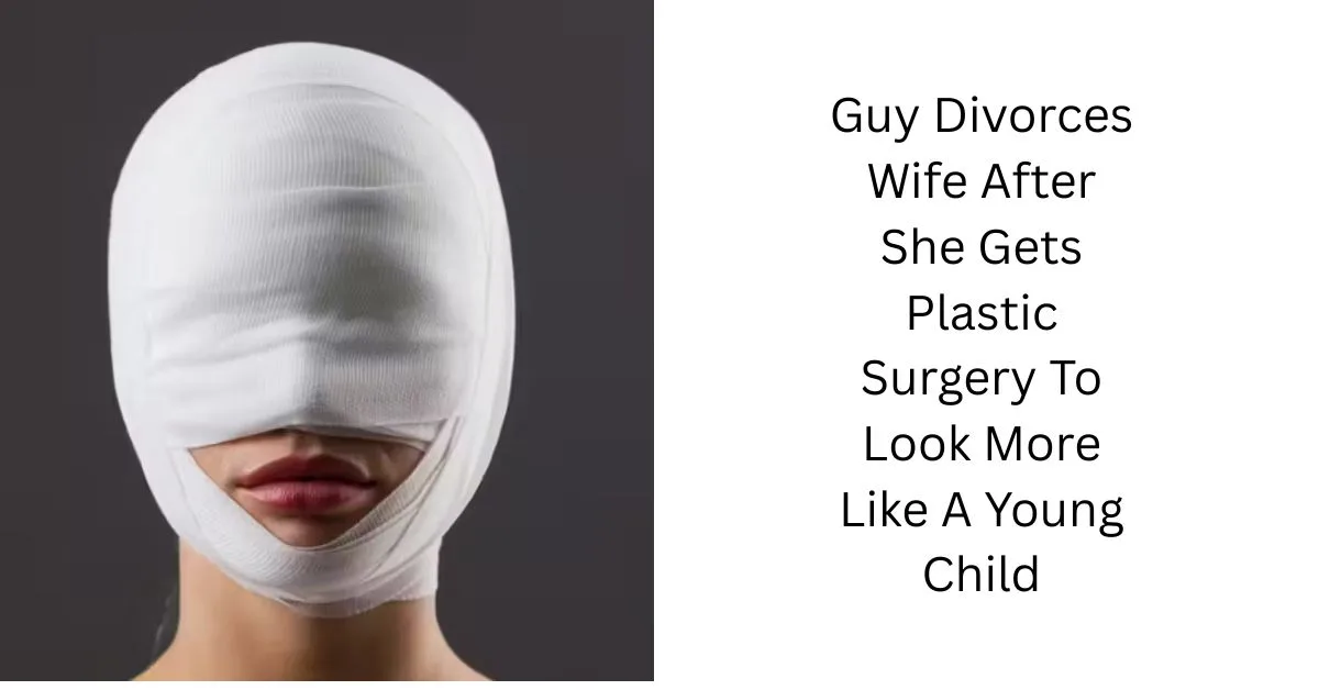 Guy Divorces Wife After She Gets Plastic Surgery To Look More Like A Young Child