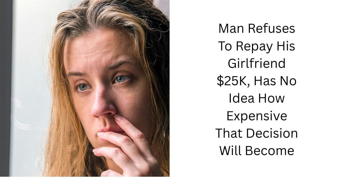 Man Refuses To Repay His Girlfriend $25K, Has No Idea How Expensive That Decision Will Become