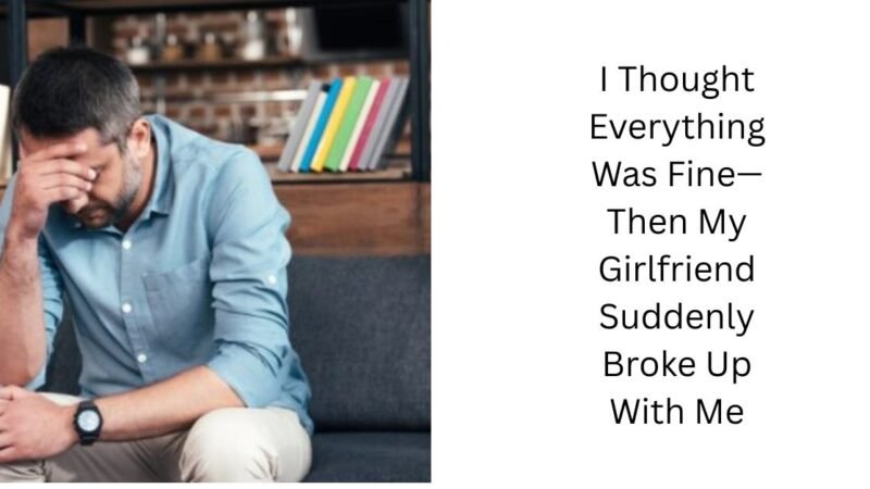 I Thought Everything Was Fine—Then My Girlfriend Suddenly Broke Up With Me