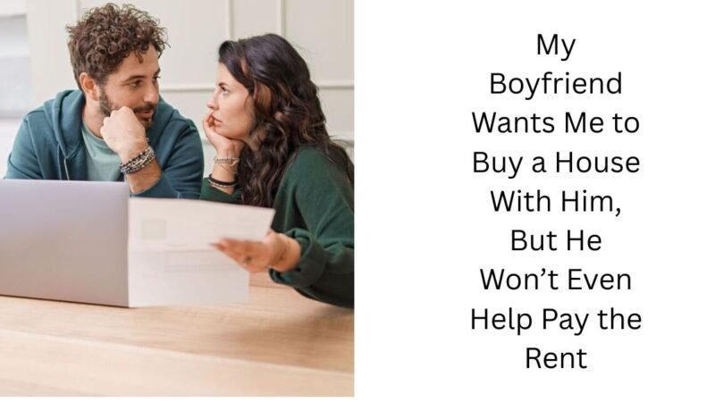 My Boyfriend Wants Me to Buy a House With Him, But He Won’t Even Help Pay the Rent