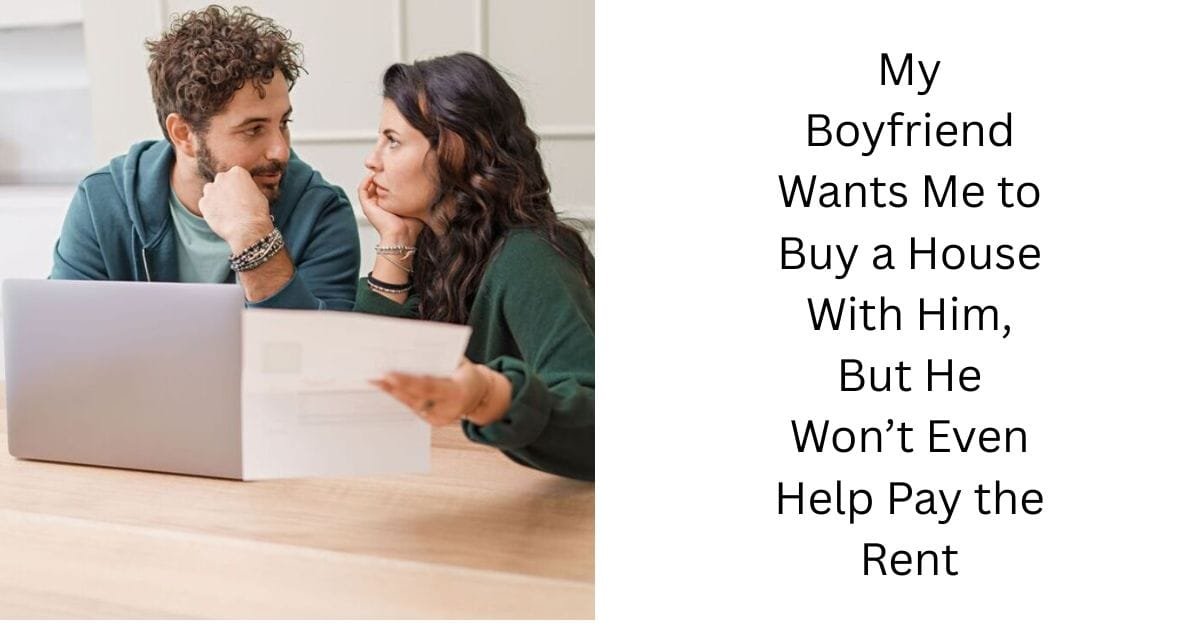 My Boyfriend Wants Me to Buy a House With Him, But He Won’t Even Help Pay the Rent