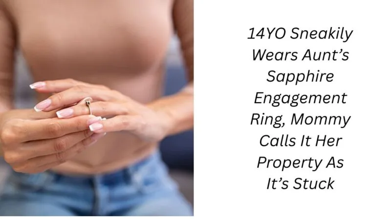 14YO Sneakily Wears Aunt’s Sapphire Engagement Ring, Mommy Calls It Her Property As It’s Stuck