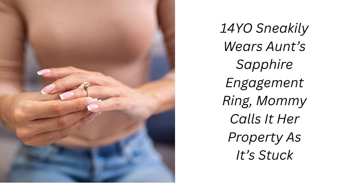 14YO Sneakily Wears Aunt’s Sapphire Engagement Ring, Mommy Calls It Her Property As It’s Stuck
