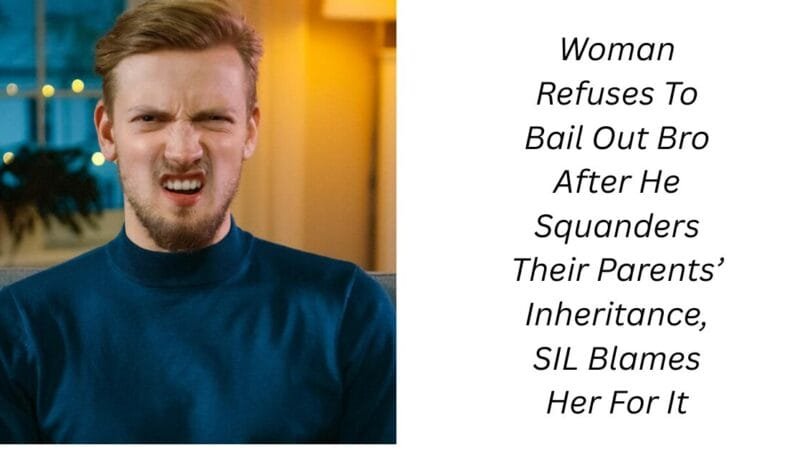 Woman Refuses To Bail Out Bro After He Squanders Their Parents’ Inheritance, SIL Blames Her For It