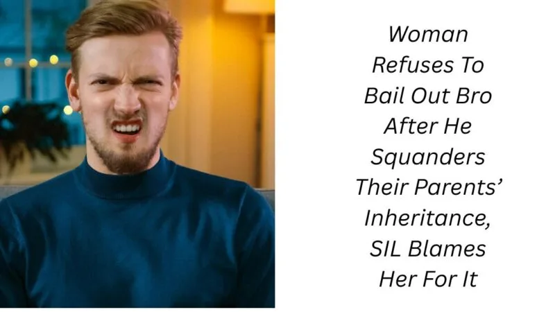 Woman Refuses To Bail Out Bro After He Squanders Their Parents’ Inheritance, SIL Blames Her For It