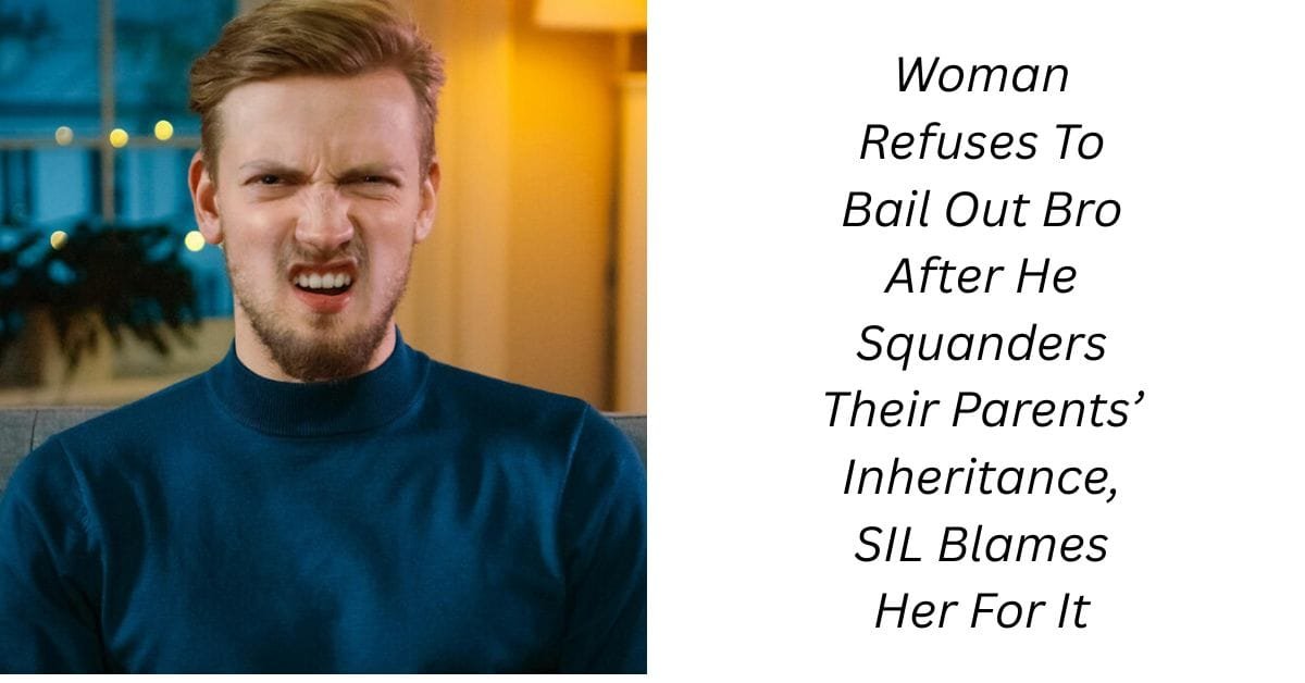 Woman Refuses To Bail Out Bro After He Squanders Their Parents’ Inheritance, SIL Blames Her For It