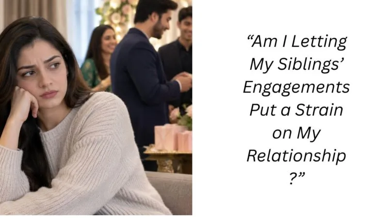 “Am I Letting My Siblings’ Engagements Put a Strain on My Relationship?”