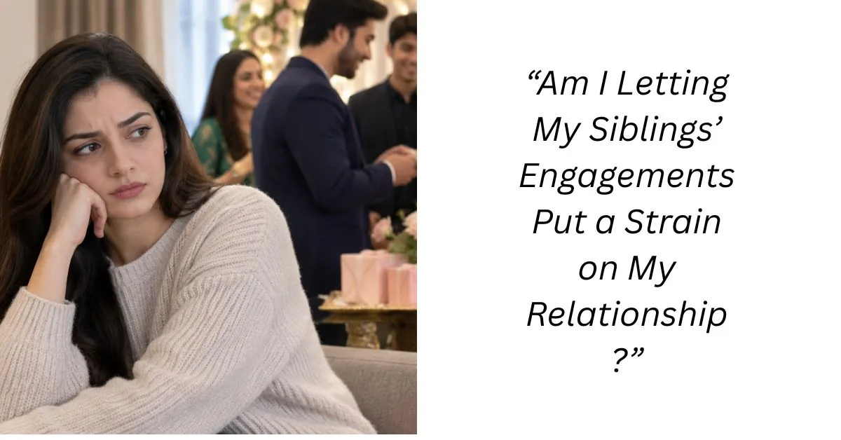 “Am I Letting My Siblings’ Engagements Put a Strain on My Relationship?”