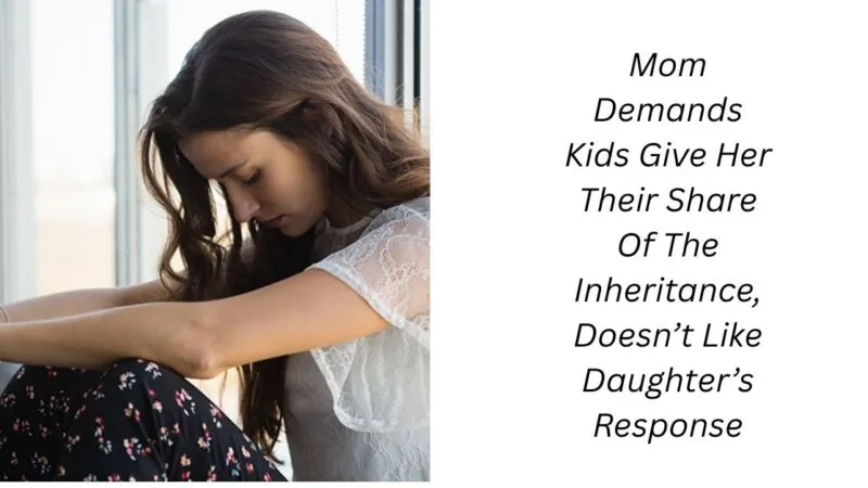 Mom Demands Kids Give Her Their Share Of The Inheritance, Doesn’t Like Daughter’s Response