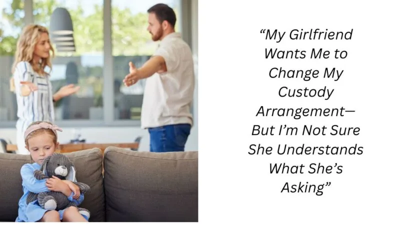 “My Girlfriend Wants Me to Change My Custody Arrangement—But I’m Not Sure She Understands What She’s Asking”