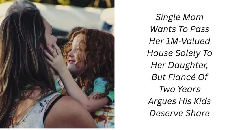 Single Mom Wants To Pass Her 1M-Valued House Solely To Her Daughter, But Fiancé Of Two Years Argues His Kids Deserve Share