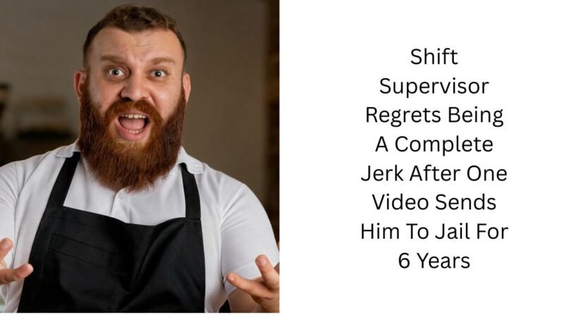 Shift Supervisor Regrets Being A Complete Jerk After One Video Sends Him To Jail For 6 Years