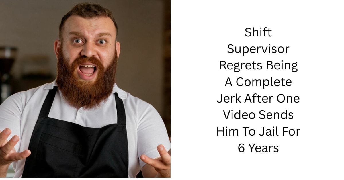 Shift Supervisor Regrets Being A Complete Jerk After One Video Sends Him To Jail For 6 Years