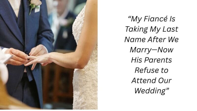 “My Fiancé Is Taking My Last Name After We Marry—Now His Parents Refuse to Attend Our Wedding”