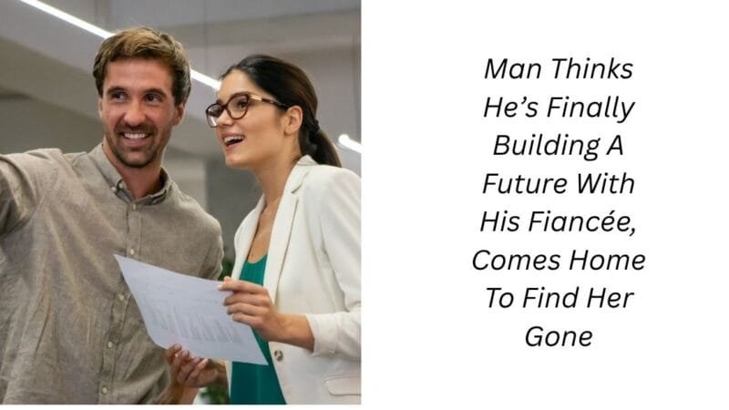 Man Thinks He’s Finally Building A Future With His Fiancée, Comes Home To Find Her Gone