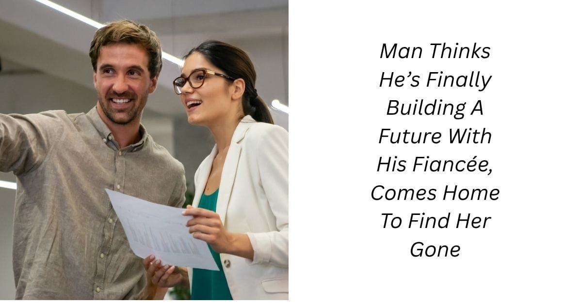 Man Thinks He’s Finally Building A Future With His Fiancée, Comes Home To Find Her Gone