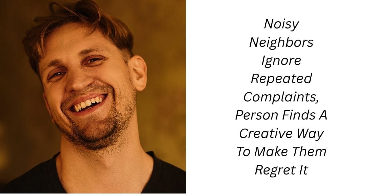Noisy Neighbors Ignore Repeated Complaints, Person Finds A Creative Way To Make Them Regret It