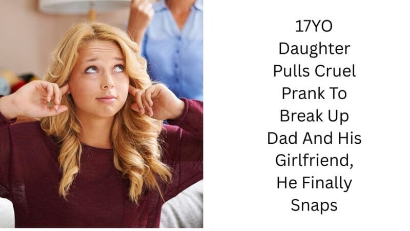 17YO Daughter Pulls Cruel Prank To Break Up Dad And His Girlfriend, He Finally Snaps