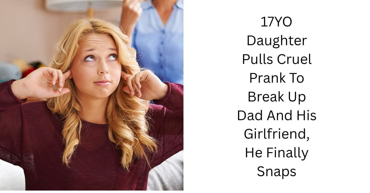 17YO Daughter Pulls Cruel Prank To Break Up Dad And His Girlfriend, He Finally Snaps