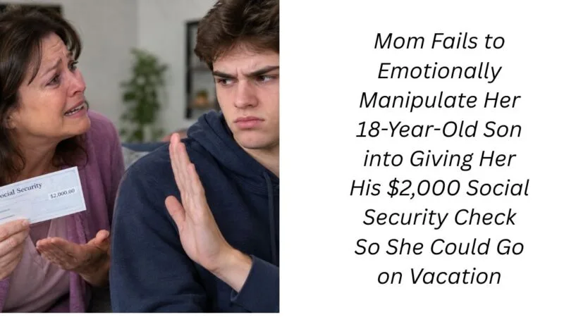 Mom Fails to Emotionally Manipulate Her 18-Year-Old Son into Giving Her His $2,000 Social Security Check So She Could Go on Vacation