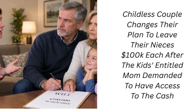 Childless Couple Changes Their Plan To Leave Their Nieces $100k Each After The Kids’ Entitled Mom Demanded To Have Access To The Cash