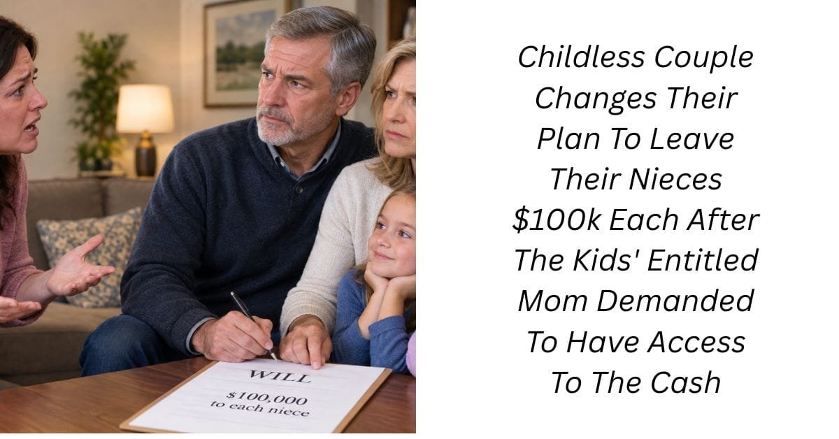 Childless Couple Changes Their Plan To Leave Their Nieces $100k Each After The Kids’ Entitled Mom Demanded To Have Access To The Cash